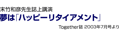 末竹和彦先生講演 夢は「ハッピーリタイアメント」
