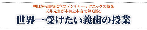 明日から即役に立つデンチャーテクニックの技を天井先生が本気と本音で熱く語る 世界一受けたい義歯の授業