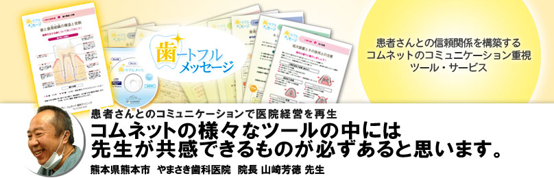 会員の声 熊本県 やまさき歯科 山崎芳徳先生「コムネットの様々なツールの中には、先生方が共感できるものが必ずあると思います。」