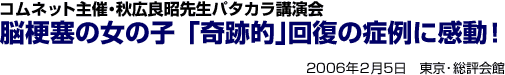 コムネット主催・秋広良明先生パタカラ講演会 脳梗塞の女の子「奇跡的」回復の症例に感動!