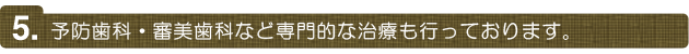 予防歯科・審美歯科など専門的な治療も行っております。