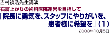 吉村禎治先生講演 「院長に勇気を、スタッフにやりがいを、患者様に希望を」(1)