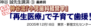 神谷誠先生講演3 最終回 神谷流「小児歯科経営学」